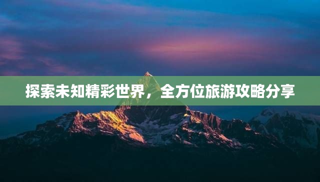 探索未知精彩世界，全方位旅游攻略分享