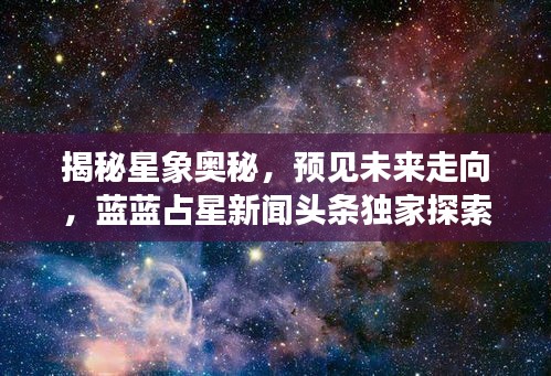 揭秘星象奥秘，预见未来走向，蓝蓝占星新闻头条独家探索