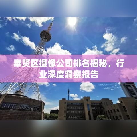 奉贤区摄像公司排名揭秘，行业深度洞察报告