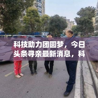 科技助力团圆梦，今日头条寻亲最新消息，科技与人心融合创奇迹
