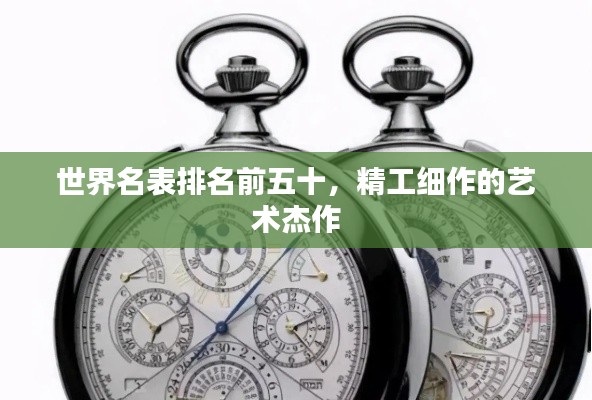世界名表排名前五十，精工细作的艺术杰作