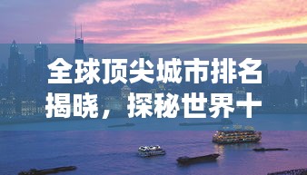 全球顶尖城市排名揭晓，探秘世界十大城市之首