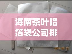 海南茶叶铝箔袋公司排行榜及行业概览
