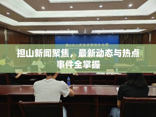 担山新闻聚焦，最新动态与热点事件全掌握
