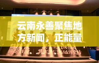 云南永善聚焦地方新闻，正能量传递，最新头条资讯