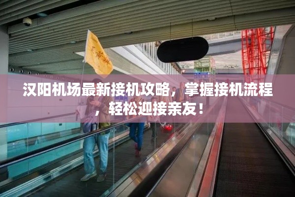 汉阳机场最新接机攻略，掌握接机流程，轻松迎接亲友！