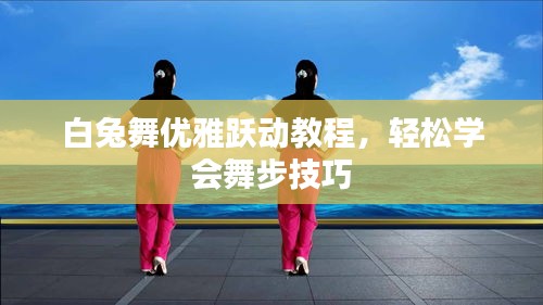 白兔舞优雅跃动教程，轻松学会舞步技巧