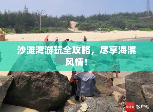 沙滩湾游玩全攻略，尽享海滨风情！