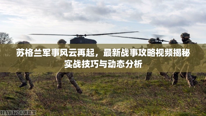 苏格兰军事风云再起，最新战事攻略视频揭秘实战技巧与动态分析