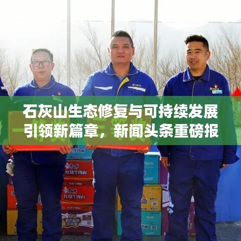 石灰山生态修复与可持续发展引领新篇章，新闻头条重磅报道