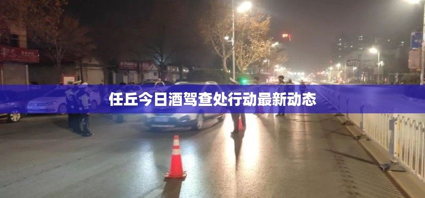 任丘今日酒驾查处行动最新动态