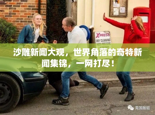沙雕新闻大观，世界角落的奇特新闻集锦，一网打尽！
