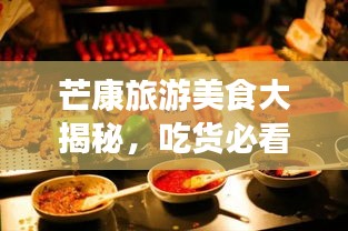 芒康旅游美食大揭秘，吃货必看的攻略盛宴！