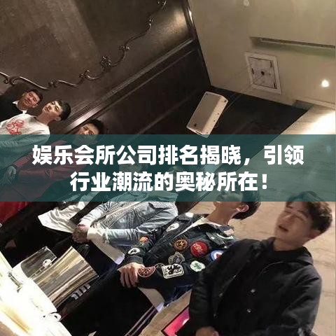 娱乐会所公司排名揭晓，引领行业潮流的奥秘所在！