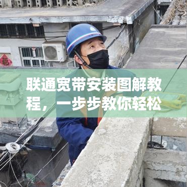 联通宽带安装图解教程，一步步教你轻松搞定宽带接入！