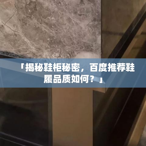 「揭秘鞋柜秘密，百度推荐鞋履品质如何？」