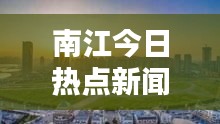 南江今日热点新闻速递，最新消息一览无余