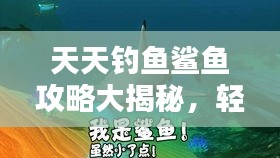 天天钓鱼鲨鱼攻略大揭秘，轻松钓获海洋霸主，掌握最新技巧！
