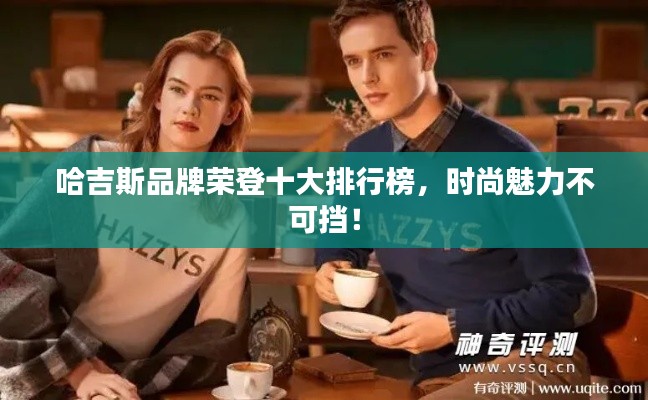 哈吉斯品牌荣登十大排行榜，时尚魅力不可挡！