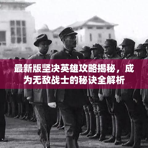 最新版坚决英雄攻略揭秘，成为无敌战士的秘诀全解析