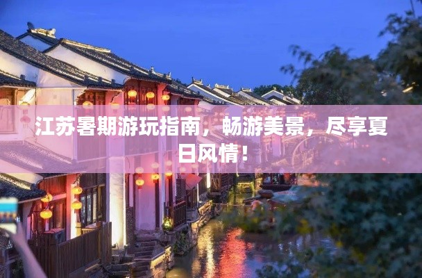 江苏暑期游玩指南，畅游美景，尽享夏日风情！