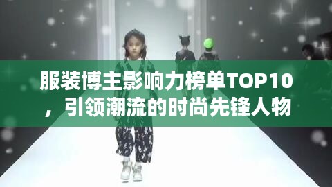 服装博主影响力榜单TOP10，引领潮流的时尚先锋人物
