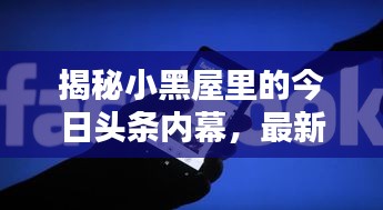揭秘小黑屋里的今日头条内幕，最新消息一网打尽