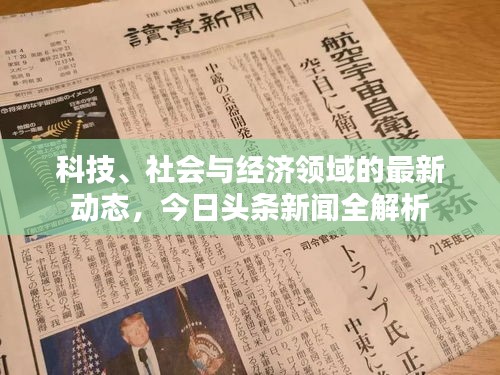 科技、社会与经济领域的最新动态，今日头条新闻全解析