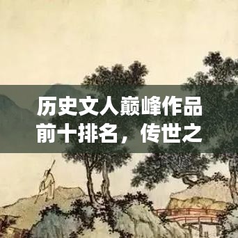 历史文人巅峰作品前十排名，传世之旅的经典之旅