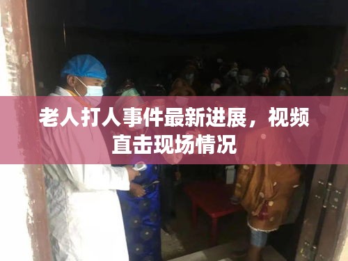 老人打人事件最新进展，视频直击现场情况