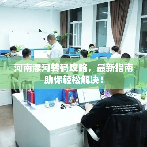 河南漯河转码攻略，最新指南助你轻松解决！