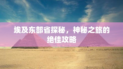 埃及东部省探秘，神秘之旅的绝佳攻略