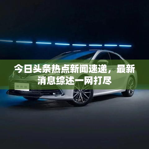 今日头条热点新闻速递，最新消息综述一网打尽