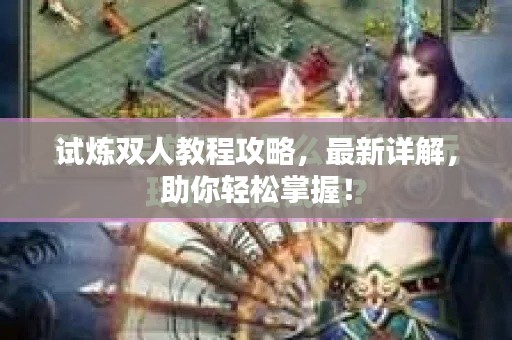 试炼双人教程攻略，最新详解，助你轻松掌握！