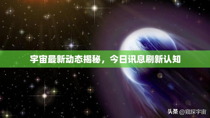 宇宙最新动态揭秘，今日讯息刷新认知