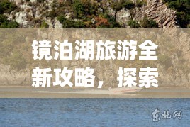 镜泊湖旅游全新攻略，探索美景，尽享湖光山色！