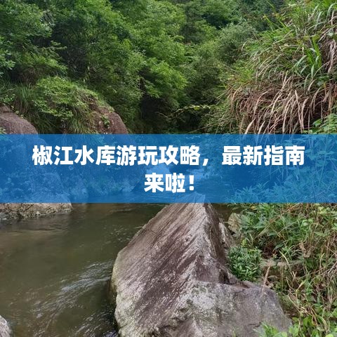 椒江水库游玩攻略，最新指南来啦！