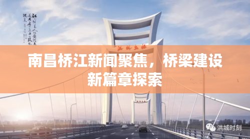 南昌桥江新闻聚焦，桥梁建设新篇章探索