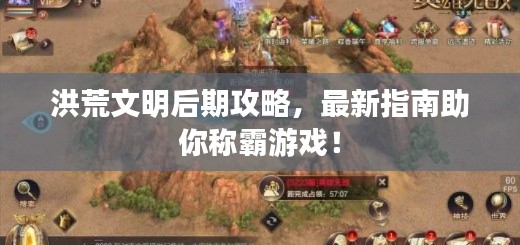 洪荒文明后期攻略，最新指南助你称霸游戏！