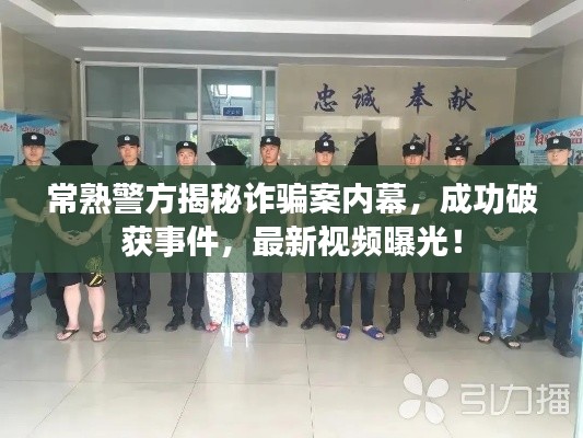 常熟警方揭秘诈骗案内幕，成功破获事件，最新视频曝光！