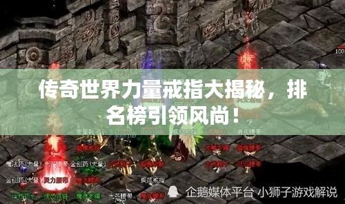 传奇世界力量戒指大揭秘，排名榜引领风尚！
