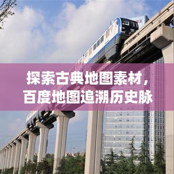 探索古典地图素材，百度地图追溯历史脉络之旅