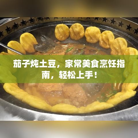 茄子炖土豆，家常美食烹饪指南，轻松上手！