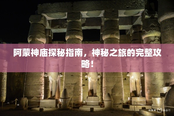 阿蒙神庙探秘指南，神秘之旅的完整攻略！