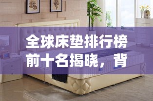 全球床垫排行榜前十名揭晓，背后的故事令人惊叹！
