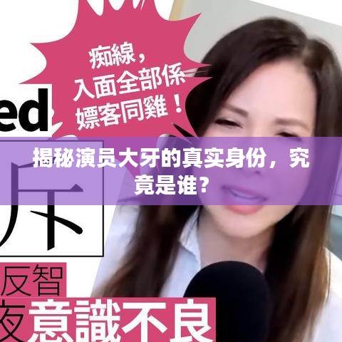 揭秘演员大牙的真实身份，究竟是谁？