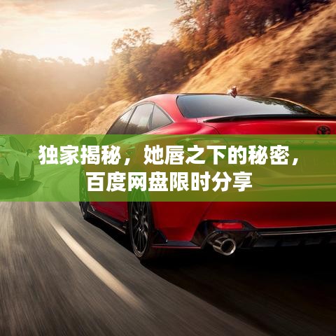 独家揭秘，她唇之下的秘密，百度网盘限时分享