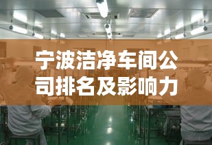 宁波洁净车间公司排名及影响力深度解析