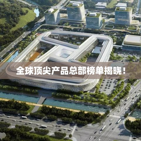 全球顶尖产品总部榜单揭晓！