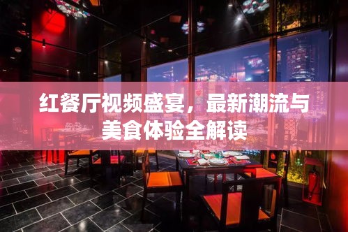 红餐厅视频盛宴，最新潮流与美食体验全解读